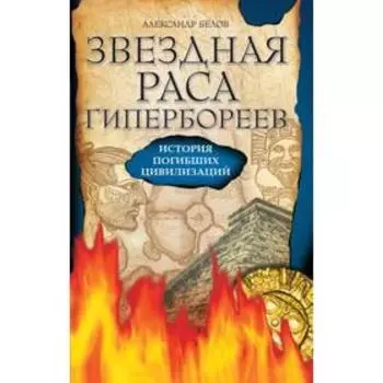 Звездная раса гипербореев. 4-е издание. История погибших цивилизаций. Белов А.