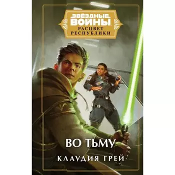 Звёздные войны: Расцвет Республики. Во тьму. Грей К.