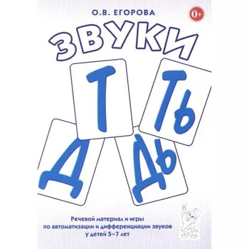 Звуки Т, Ть, Д, Дь. Речевой материал и игры по автоматизации и дифференциации звуков у детей 5-7 лет. Егорова О.В.