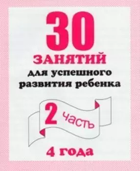 30 занятий для успешного развития ребенка 4-х лет. Часть 2