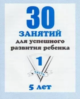 30 занятий для успешного развития ребенка 5-ти лет. Часть 1