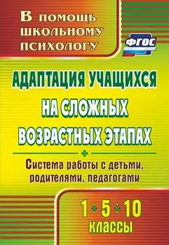 Адаптация учащихся на сложных возрастных этапах (1, 5, 10 классы): система работы с детьми, родителями, педагогами