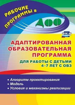 Адаптированная образовательная программа для работы с детьми 4-7 лет с ОВЗ: алгоритм проектирования, модель, условия и механизмы реализации