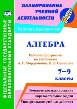 Алгебра. 7-9 классы: рабочие программы по учебникам А. Г. Мордковича, П. В. Семенова
