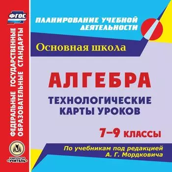 Алгебра. 7-9 классы. Технологические карты уроков по учебникам под редакцией А. Г. Мордковича. Программа для установки через Интернет