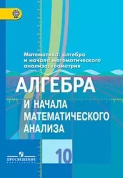 Алгебра и начала математического анализа. 10 класс. Учебник. Базовый и углубленный уровни