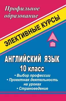 Английский язык. 10 класс. Выбор профессии. Проектная деятельность на уроках. Страноведение