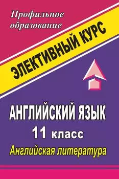 Английский язык. 11 класс. Английская литература: элективный курс