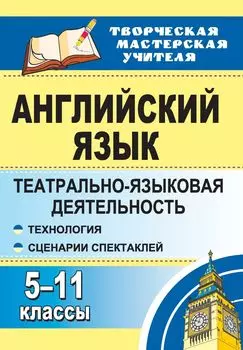 Английский язык. 5-11 классы: театрально-языковая деятельность: технология, сценарии спектаклей