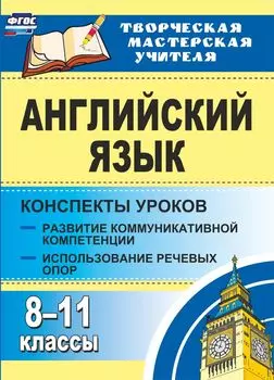 Английский язык. 8-11 классы: конспекты уроков. Развитие коммуникативных компетенций. Использование речевых опор