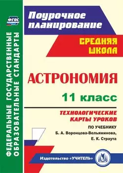 Астрономия. 11 класс: технологические карты уроков по учебнику Б. А. Воронцова-Вельяминова, Е. К. Страута