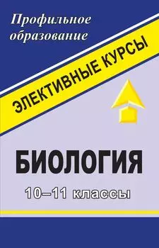 Биология. 10-11 классы: элективные курсы