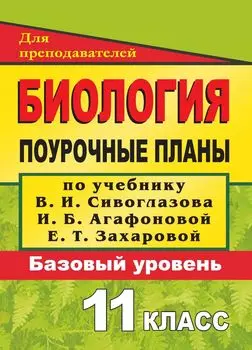 Биология. 11 класс: поурочные планы по учебнику В. И. Сивоглазова, И. Б. Агафоновой, Е. Т. Захаровой "Общая биология. 10-11 классы" (базовый уровень)