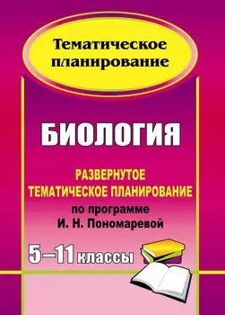 Биология. 5-11 классы: развернутое тематическое планирование по программе И. Н. Пономаревой