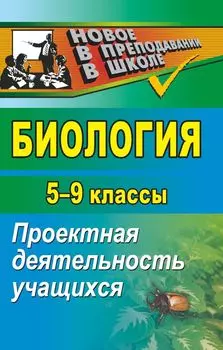 Биология. 5-9 классы: проектная деятельность учащихся