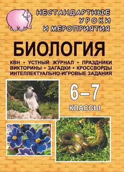Биология. 6-7 классы: нестандартные уроки и внеклассные мероприятия (КВН, устный журнал, праздники, викторины, загадки, кроссворды, интеллектуально-игровые задания)
