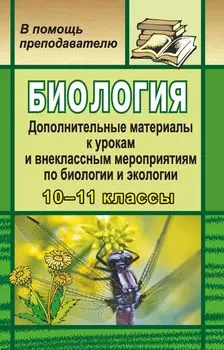 Биология. Дополнительные материалы к урокам и внеклассным мероприятиям по биологии и экологии в 10-11 классах