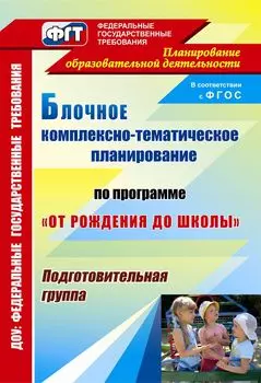 Блочное комплексно-тематическое планирование по программе "От рождения до школы": подготовительная группа