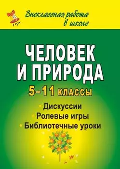 Человек и природа: дискуссии, ролевые игры, библиотечные уроки. 5-11 классы