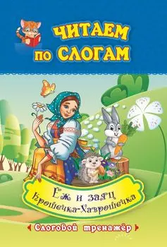 Читаем по слогам. Крошечка-Хаврошечка. Ёж и заяц: слоговой тренажёр. По мотивам русской народной сказки в обработке А. Н. Толстого и сказки Л. Н. Толстого