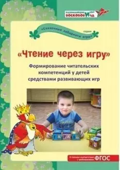 Чтение через игру. Формирование читательских компетенций у детей средствами развивающих игр: Методическое пособие. Развивающие игры Воскобовича
