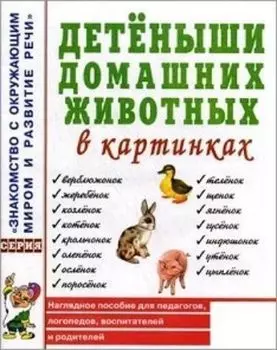 Детеныши домашних животных в картинках. Наглядное пособие для педагогов, логопедов, воспитателей и родителей