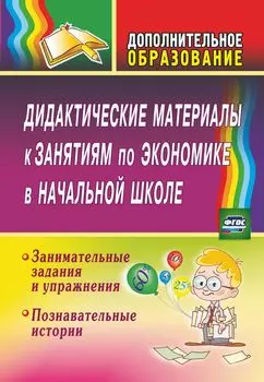 Дидактические материалы к занятиям по экономике в начальной школе: занимательные задания и упражнения; познавательные истории