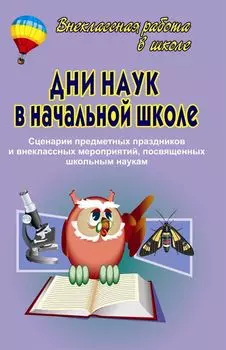 Дни наук в начальной школе. Сценарии предметных праздников и внеклассных мероприятий, посвященным школьным наукам