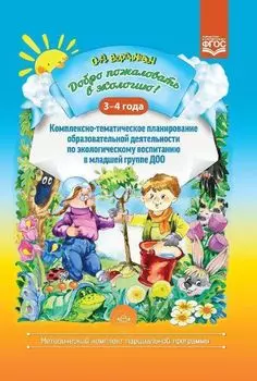 Добро пожаловать в экологию! 3-4 года. Комплексно-тематическое планирование образовательной деятельности по экологическому воспитанию в младшей группе ДОО