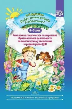 Добро пожаловать в экологию! 4-5 лет. Комплексно-тематическое планирование образовательной деятельности по экологическому воспитанию в средней группе ДОО
