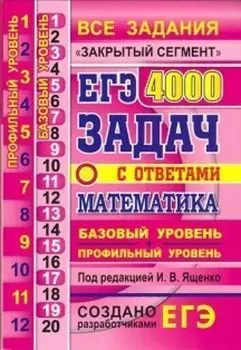 ЕГЭ. Математика. 4000 задач с ответами. Базовый и профильный уровни. Закрытый сегмент. Задания 1-12 (профильный уровень). Задания 1-20 (базовый уровень)