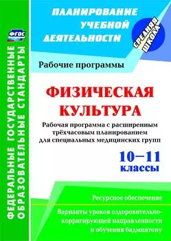 Физическая культура. 10-11 классы. Рабочая программа. Расширенное трехчасовое планирование для специальных медицинских групп с вариантами уроков оздоровительно-корригирующей направленности и обучения бадминтону. Ресурсное обеспечение