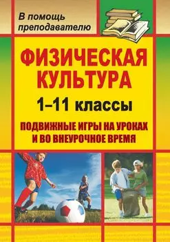 Физическая культура. 1-11 классы: подвижные игры на уроках и во внеурочное время