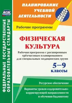 Физическая культура. 5-9 классы. Рабочая программа. Расширенное трехчасовое планирование для специальных медицинских групп с вариантами уроков оздоровительно-корригирующей направленности и обучения бадминтону. Ресурсное обеспечение