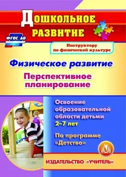 Физическое развитие. Перспективное планирование работы по освоению образовательной области детьми 2-7 лет по программе "Детство". Программа для установки через Интернет
