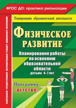 Физическое развитие. Планирование работы по освоению образовательной области детьми 4-7 лет по программе "Детство"