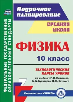 Физика. 10 класс: технологические карты уроков по учебнику Г. Я. Мякишева, Б. Б. Буховцева, Н. Н. Сотского