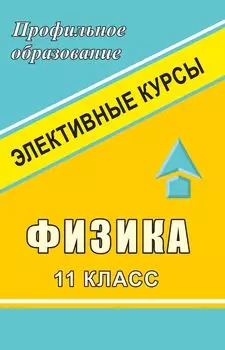 Физика. 11 класс: элективные курсы