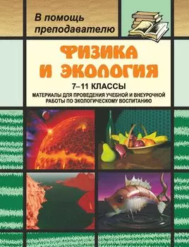 Физика и экология. 7-11 классы: материалы для проведения учебной и внеурочной работы по экологическому воспитанию