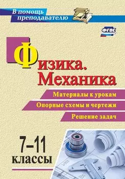Физика. Механика. 7-11 классы: Материалы к урокам, опорные схемы и чертежи, решение задач