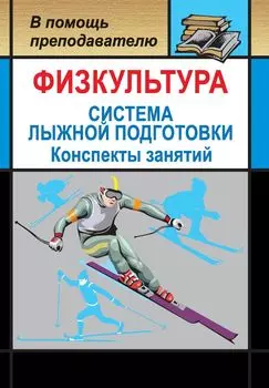 Физкультура. Система лыжной подготовки детей и подростков: конспекты занятий
