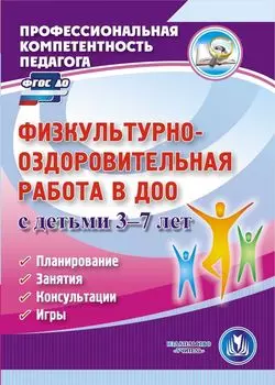 Физкультурно-оздоровительная работа в ДОО с детьми 3-7 лет. Планирование. Занятия. Консультации. Игры. Программа для установки через интернет