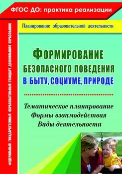 Формирование безопасного поведения в быту, социуме, природе: тематическое планирование, формы взаимодействия, виды деятельности