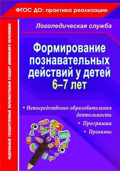 Формирование познавательных действий у детей 6-7 лет: программа, непосредственно образовательная деятельность, проекты