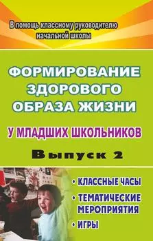 Формирование здорового образа жизни у младших школьников. Вып. 2: классные часы, тематические мероприятия, игры