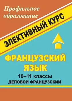 Французский язык. 10-11 классы. Элективный курс "Деловой французский"
