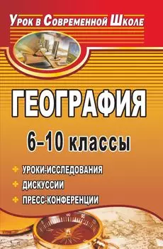 География. 6-10 классы: уроки-исследования, дискуссии, пресс-конференции