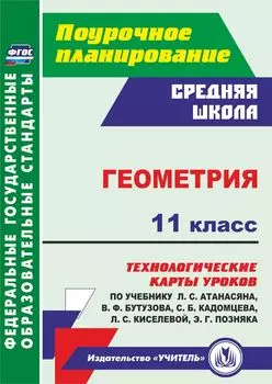 Геометрия. 11 класс: технологические карты уроков по учебнику Л. С. Атанасяна, В. Ф. Бутузова, С. Б. Кадомцева, Л. С. Киселёвой, Э. Г. Позняка