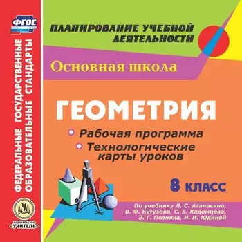 Геометрия. 8 класс. Рабочая программа и технологические карты уроков по учебнику Л. С. Атанасяна, В. Ф. Бутузова, С. Б. Кадомцева, Э. Г. Позняка, И. И. Юдиной. Компакт-диск для компьютера
