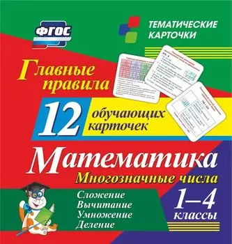 Главные правила. Математика. Многозначные числа. Сложение, вычитание, умножение, деление: 1-4 классы. 12 обучающих карточек
